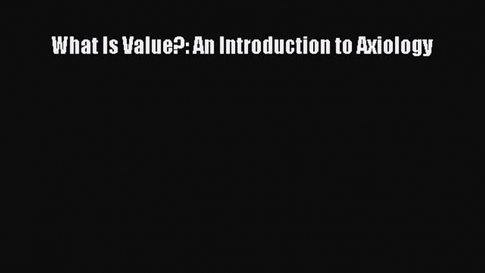 [Read Book] What Is Value?: An Introduction to Axiology  Read Online