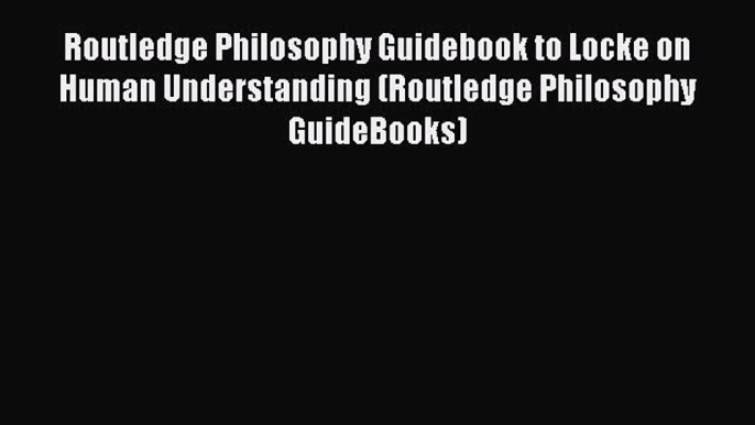 [Read Book] Routledge Philosophy Guidebook to Locke on Human Understanding (Routledge Philosophy