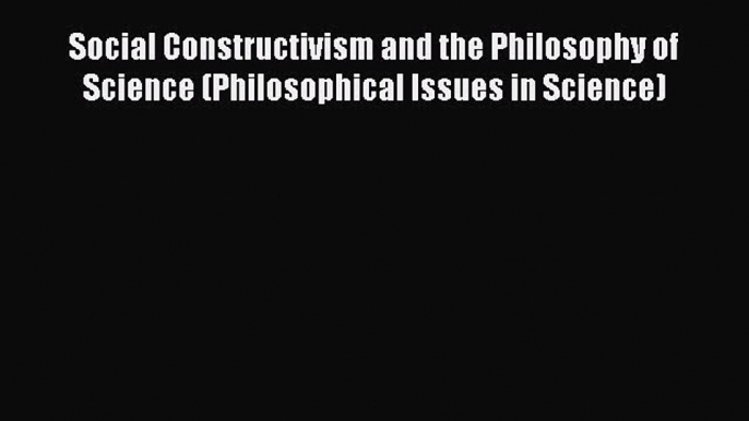 [Read Book] Social Constructivism and the Philosophy of Science (Philosophical Issues in Science)