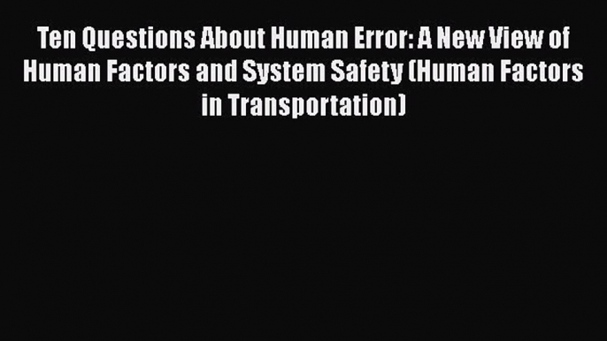 [Read book] Ten Questions About Human Error: A New View of Human Factors and System Safety