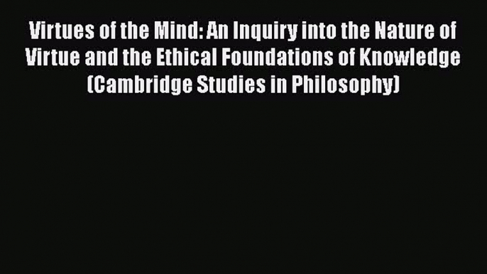 [Read Book] Virtues of the Mind: An Inquiry into the Nature of Virtue and the Ethical Foundations