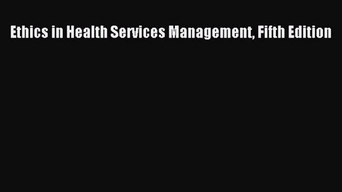 [Read Book] Ethics in Health Services Management Fifth Edition  EBook