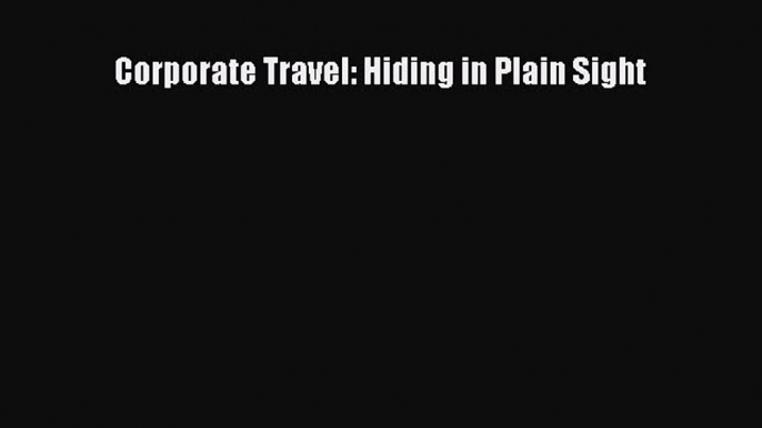 Download Corporate Travel: Hiding in Plain Sight Free Books