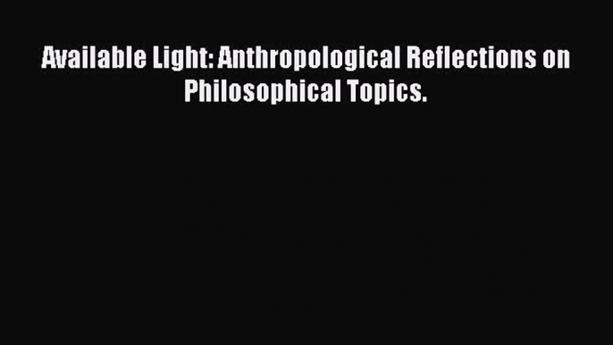 [Read Book] Available Light: Anthropological Reflections on Philosophical Topics.  EBook