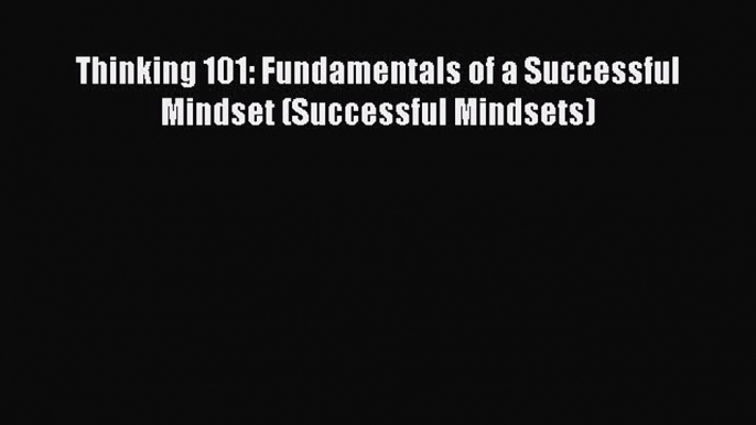 [Read Book] Thinking 101: Fundamentals of a Successful Mindset (Successful Mindsets)  EBook