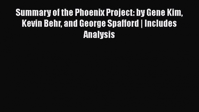 Download Summary of the Phoenix Project: by Gene Kim Kevin Behr and George Spafford | Includes