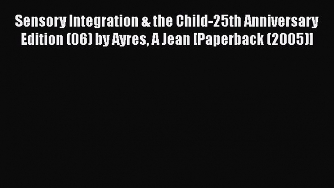 [Read book] Sensory Integration & the Child-25th Anniversary Edition (06) by Ayres A Jean [Paperback