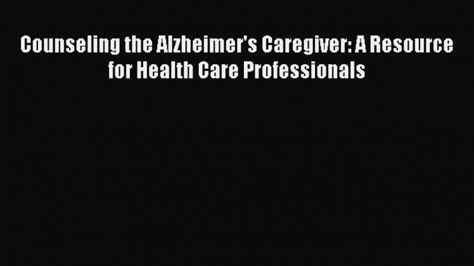 [Read book] Counseling the Alzheimer's Caregiver: A Resource for Health Care Professionals