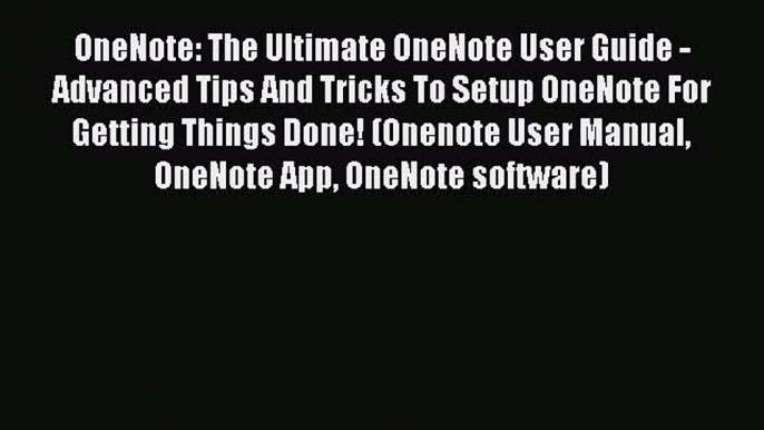 PDF OneNote: The Ultimate OneNote User Guide - Advanced Tips And Tricks To Setup OneNote For