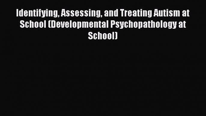 [Read book] Identifying Assessing and Treating Autism at School (Developmental Psychopathology