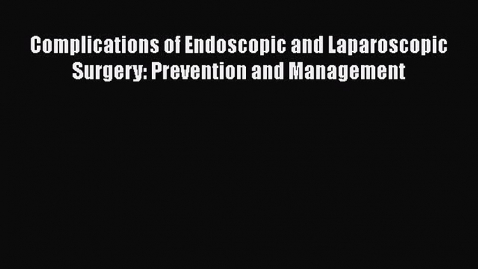 Read Complications of Endoscopic and Laparoscopic Surgery: Prevention and Management Ebook