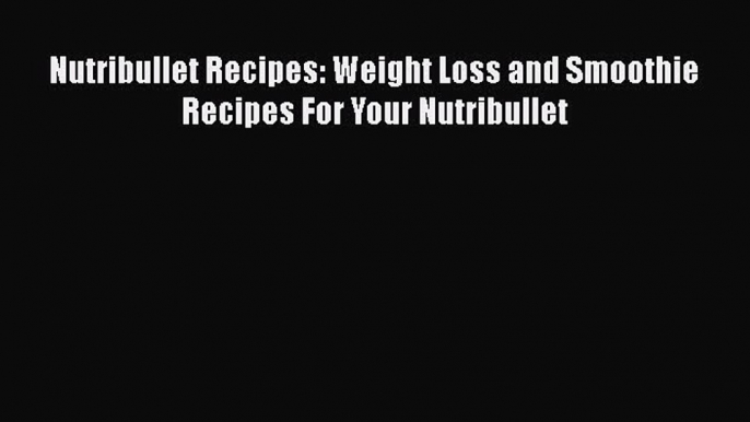 PDF Nutribullet Recipes: Weight Loss and Smoothie Recipes For Your Nutribullet  EBook