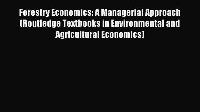 Read Forestry Economics: A Managerial Approach (Routledge Textbooks in Environmental and Agricultural