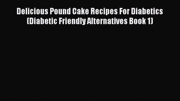 Download Delicious Pound Cake Recipes For Diabetics (Diabetic Friendly Alternatives Book 1)