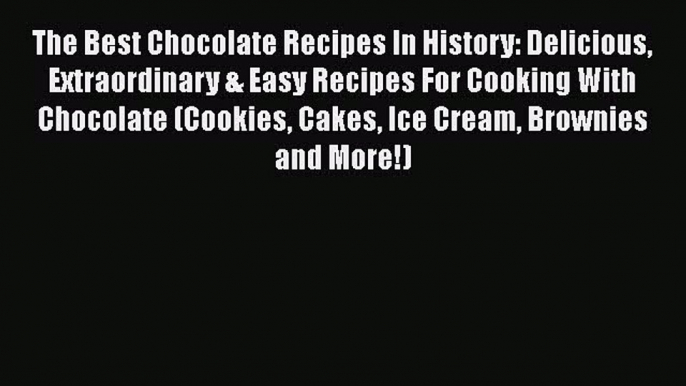 PDF The Best Chocolate Recipes In History: Delicious Extraordinary & Easy Recipes For Cooking