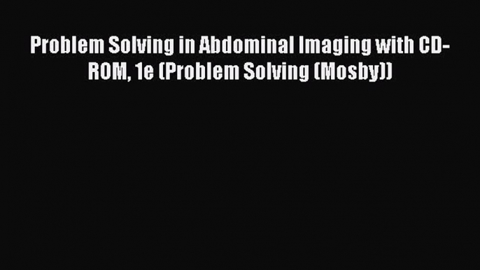 Download Problem Solving in Abdominal Imaging with CD-ROM 1e (Problem Solving (Mosby)) Ebook