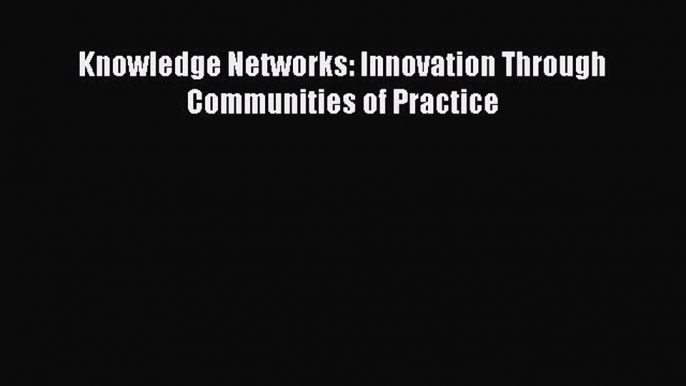 Read Knowledge Networks: Innovation Through Communities of Practice Ebook Free