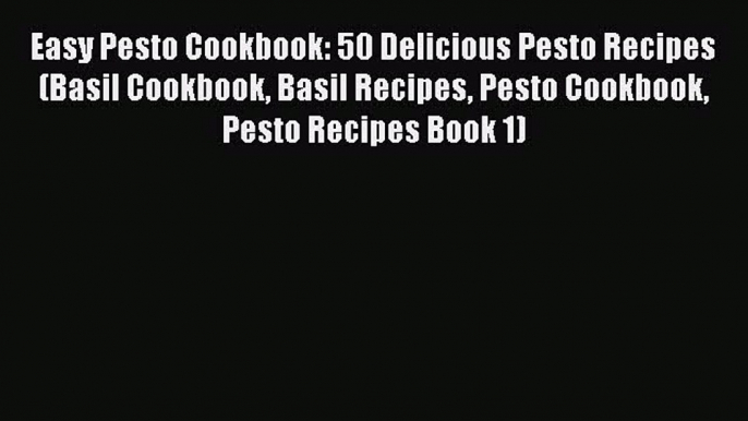 PDF Easy Pesto Cookbook: 50 Delicious Pesto Recipes (Basil Cookbook Basil Recipes Pesto Cookbook