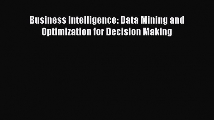 Download Business Intelligence: Data Mining and Optimization for Decision Making PDF Online