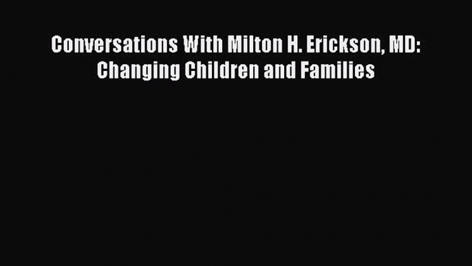 [Read PDF] Conversations With Milton H. Erickson MD: Changing Children and Families Download