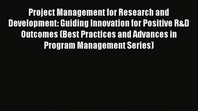 Read Project Management for Research and Development: Guiding Innovation for Positive R&D Outcomes