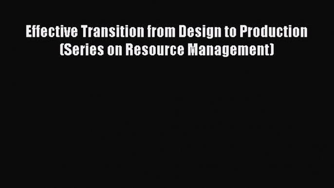 Read Effective Transition from Design to Production (Series on Resource Management) Ebook Free