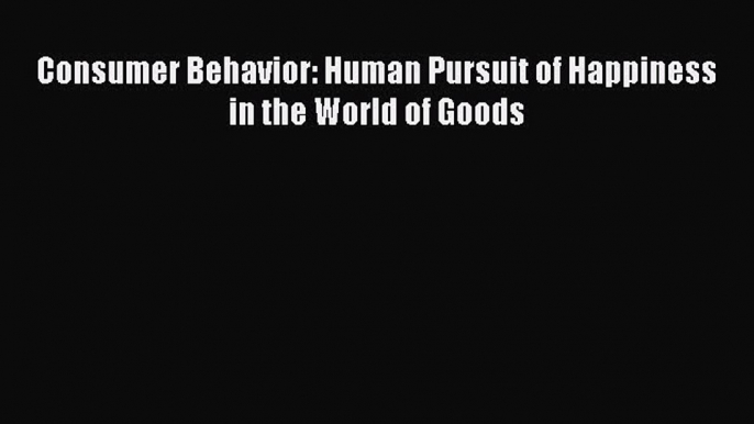 Read Consumer Behavior: Human Pursuit of Happiness in the World of Goods Ebook Free