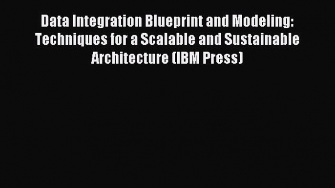 Read Data Integration Blueprint and Modeling: Techniques for a Scalable and Sustainable Architecture