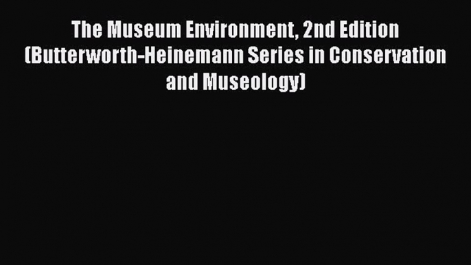 Read The Museum Environment 2nd Edition (Butterworth-Heinemann Series in Conservation and Museology)