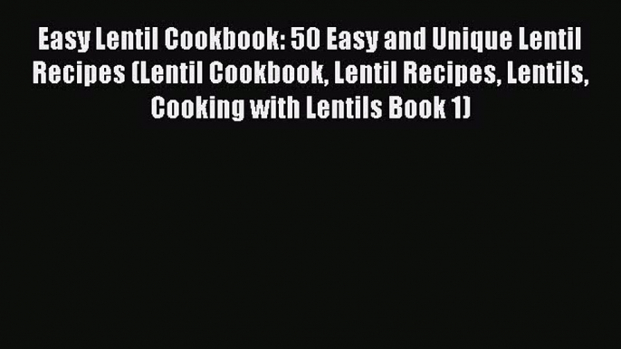 Download Easy Lentil Cookbook: 50 Easy and Unique Lentil Recipes (Lentil Cookbook Lentil Recipes