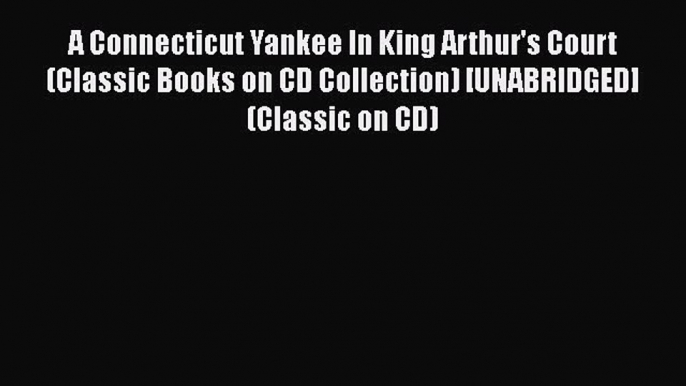 [PDF] A Connecticut Yankee In King Arthur's Court (Classic Books on CD Collection) [UNABRIDGED]