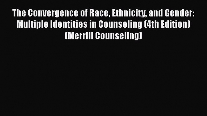 [Read book] The Convergence of Race Ethnicity and Gender: Multiple Identities in Counseling