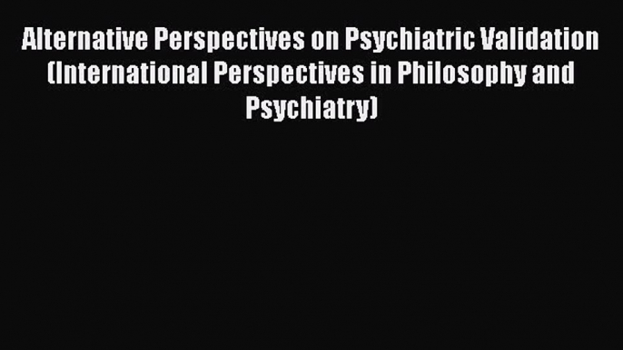 [Read book] Alternative Perspectives on Psychiatric Validation (International Perspectives