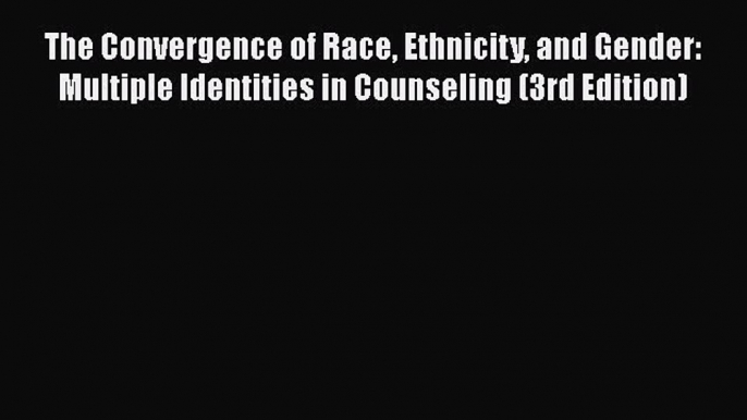 [Read book] The Convergence of Race Ethnicity and Gender: Multiple Identities in Counseling