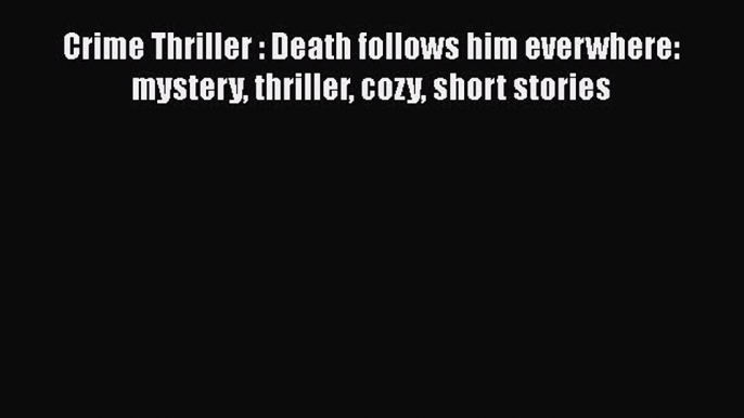 [Read Book] Crime Thriller : Death follows him everwhere: mystery thriller cozy short stories