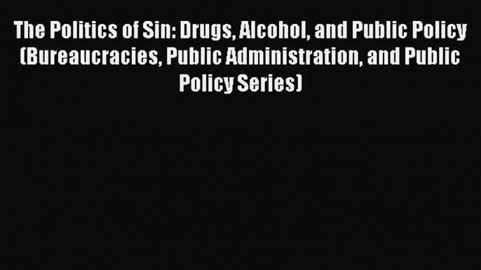 [Read Book] The Politics of Sin: Drugs Alcohol and Public Policy (Bureaucracies Public Administration