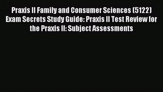 Read Praxis II Family and Consumer Sciences (5122) Exam Secrets Study Guide: Praxis II Test