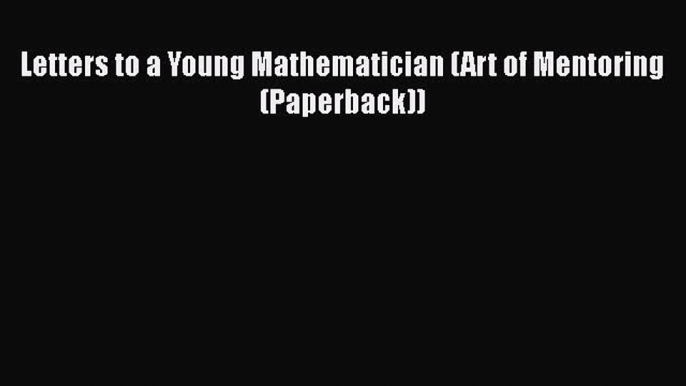 Ebook Letters to a Young Mathematician (Art of Mentoring (Paperback)) Download Online