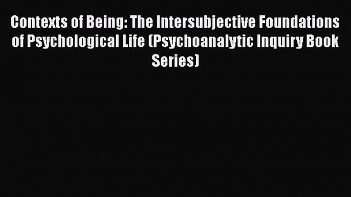 Ebook Contexts of Being: The Intersubjective Foundations of Psychological Life (Psychoanalytic