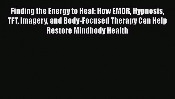 Book Finding the Energy to Heal: How EMDR Hypnosis TFT Imagery and Body-Focused Therapy Can