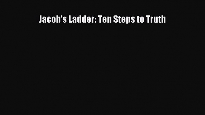 Ebook Jacob's Ladder: Ten Steps to Truth Read Full Ebook