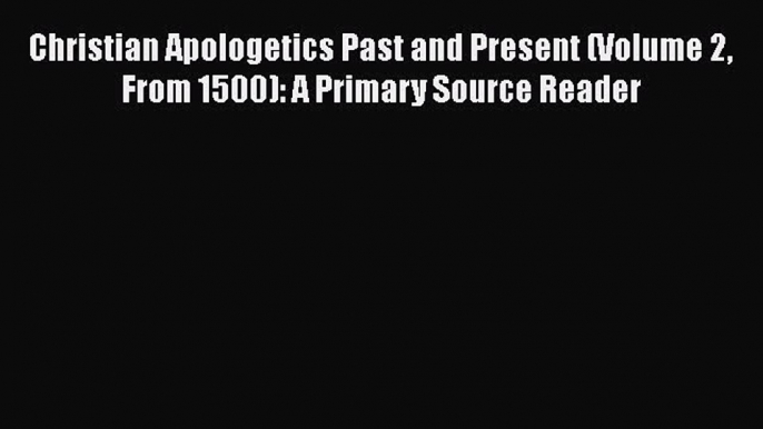 Book Christian Apologetics Past and Present (Volume 2 From 1500): A Primary Source Reader Read