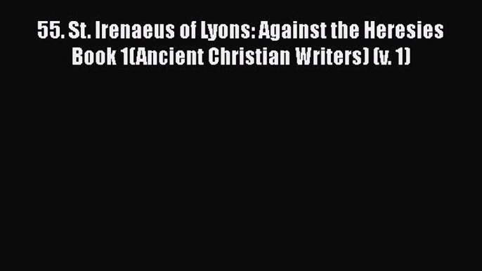 Ebook 55. St. Irenaeus of Lyons: Against the Heresies Book 1(Ancient Christian Writers) (v.