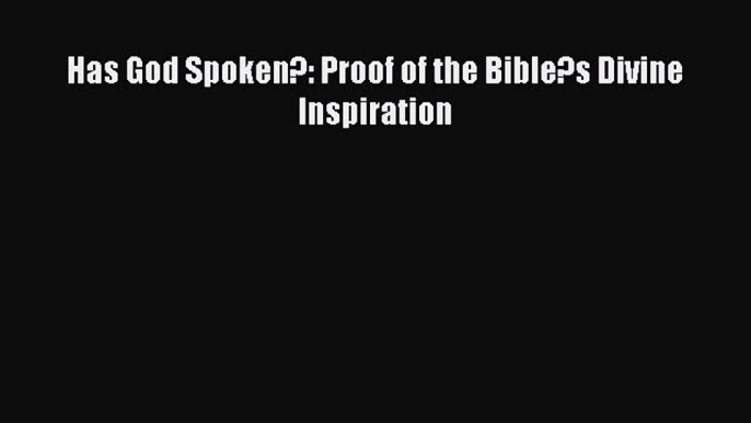 Ebook Has God Spoken?: Proof of the Bible?s Divine Inspiration Read Full Ebook