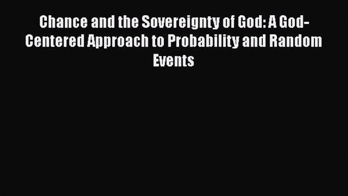 Ebook Chance and the Sovereignty of God: A God-Centered Approach to Probability and Random