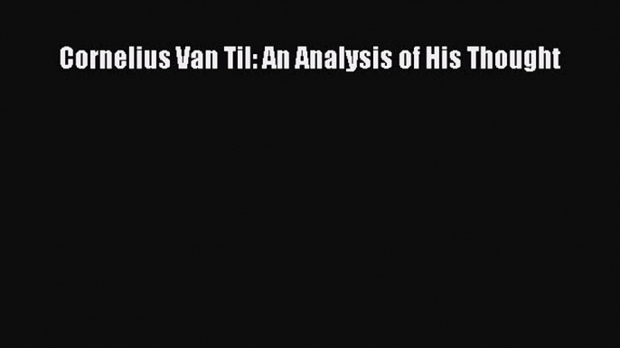 Book Cornelius Van Til: An Analysis of His Thought Read Full Ebook