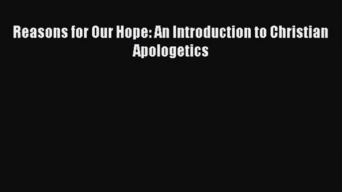 Ebook Reasons for Our Hope: An Introduction to Christian Apologetics Read Full Ebook