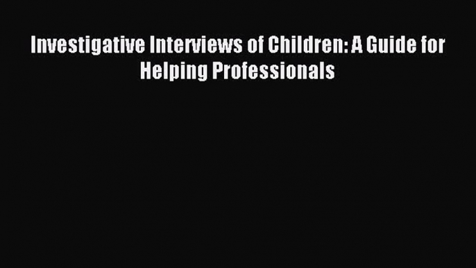 Read Investigative Interviews of Children: A Guide for Helping Professionals Ebook Free