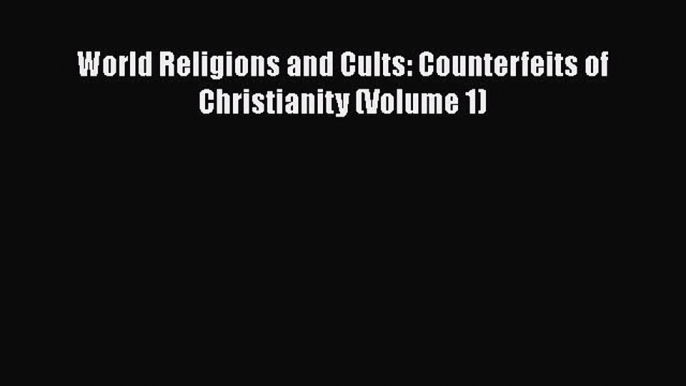 Book World Religions and Cults: Counterfeits of Christianity (Volume 1) Read Online