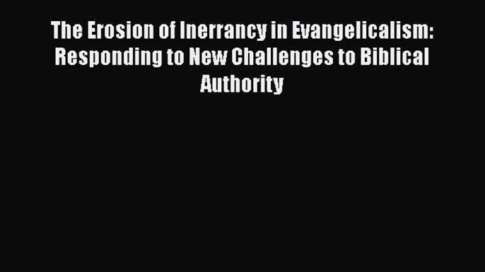 Ebook The Erosion of Inerrancy in Evangelicalism: Responding to New Challenges to Biblical